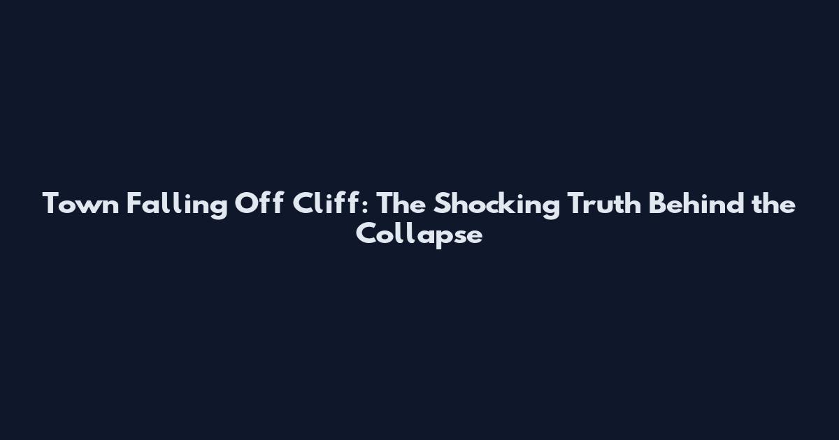 Town Falling Off Cliff: The Shocking Truth Behind the Collapse