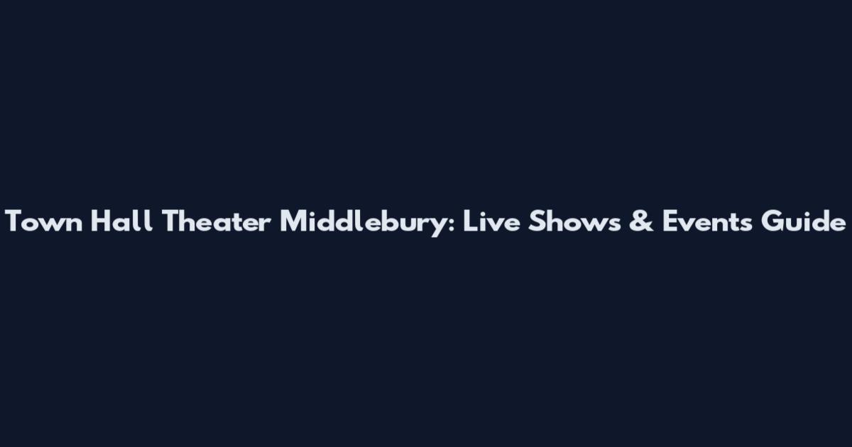 Town Hall Theater Middlebury: Live Shows & Events Guide