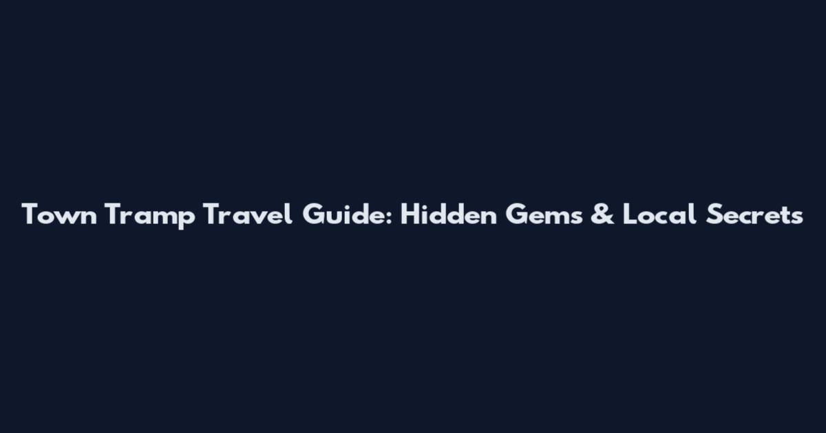 Town Tramp Travel Guide: Hidden Gems & Local Secrets