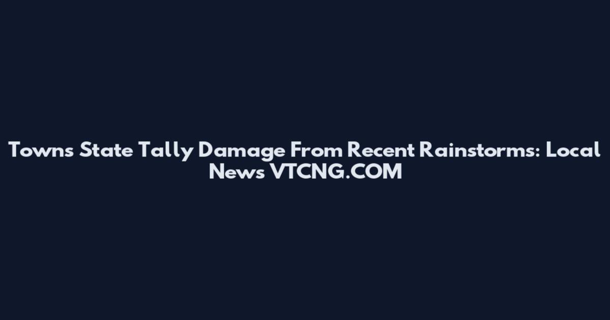 Towns State Tally Damage From Recent Rainstorms: Local News VTCNG.COM