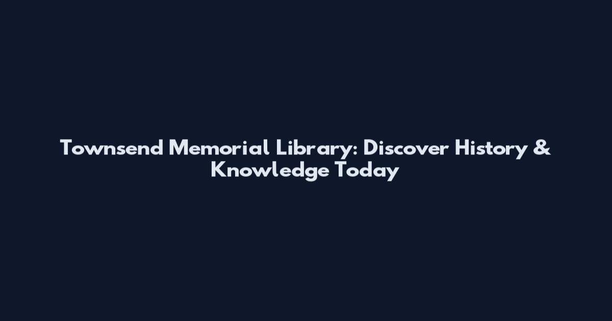 Townsend Memorial Library: Discover History & Knowledge Today