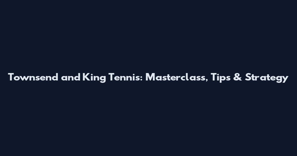 Townsend and King Tennis: Masterclass, Tips & Strategy