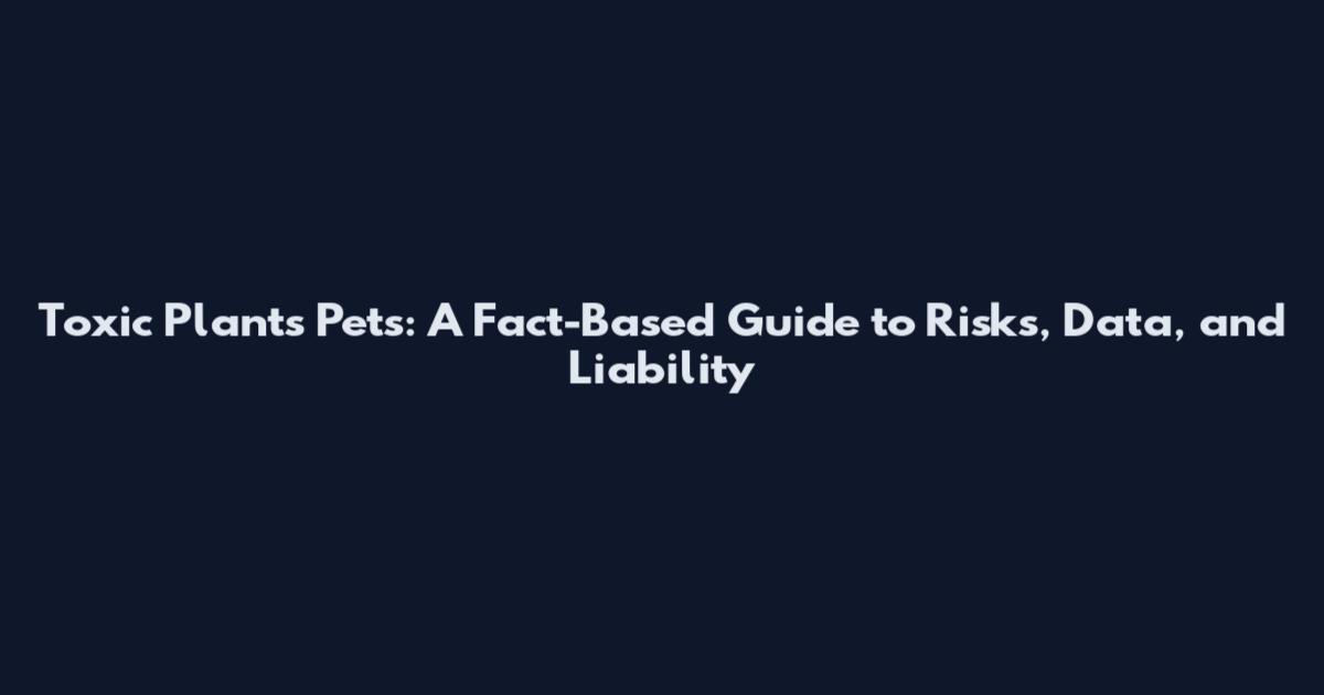 Toxic Plants Pets: A Fact-Based Guide to Risks, Data, and Liability