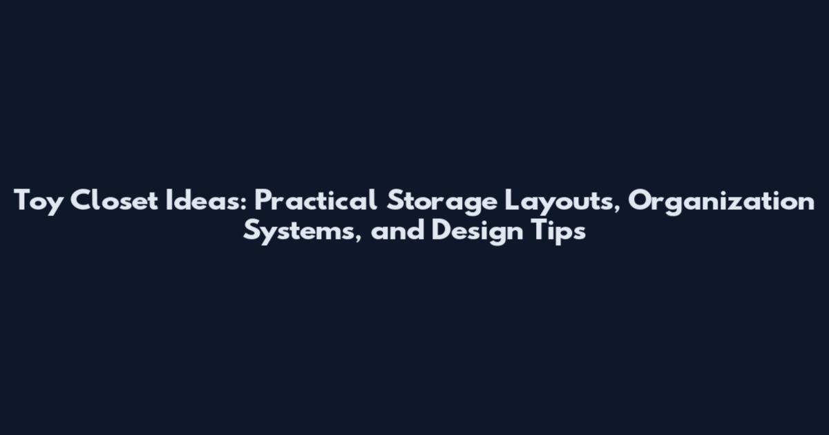 Toy Closet Ideas: Practical Storage Layouts, Organization Systems, and Design Tips