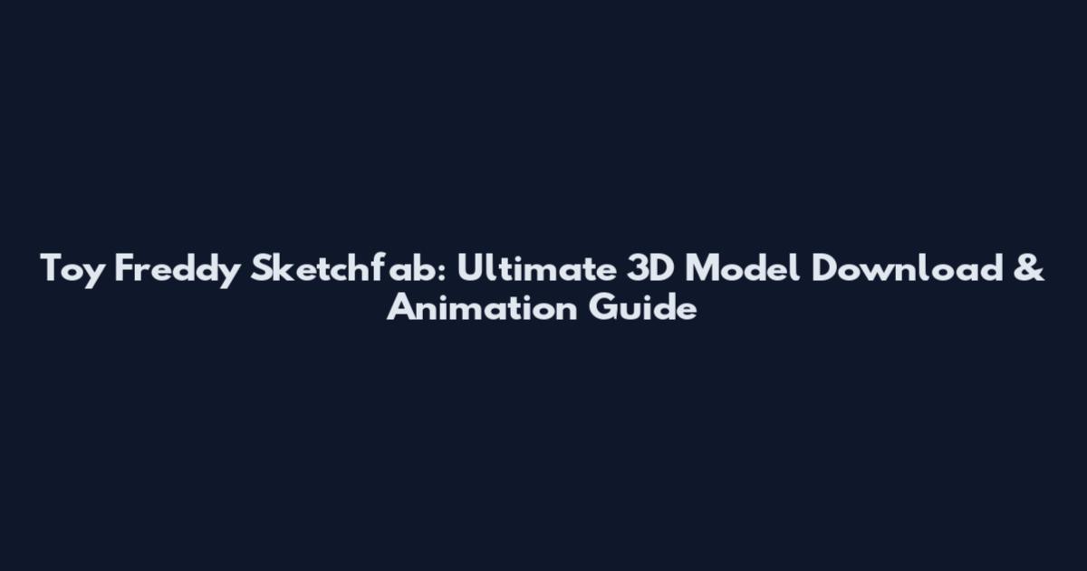 Toy Freddy Sketchfab: Ultimate 3D Model Download & Animation Guide