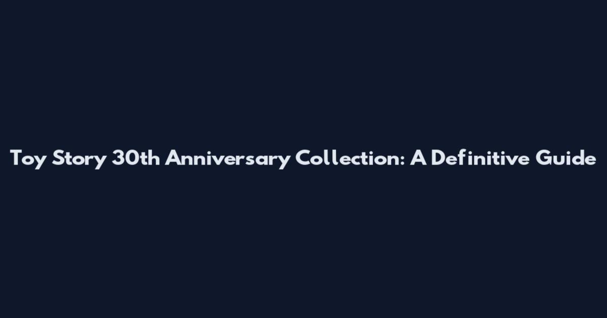 Toy Story 30th Anniversary Collection: A Definitive Guide