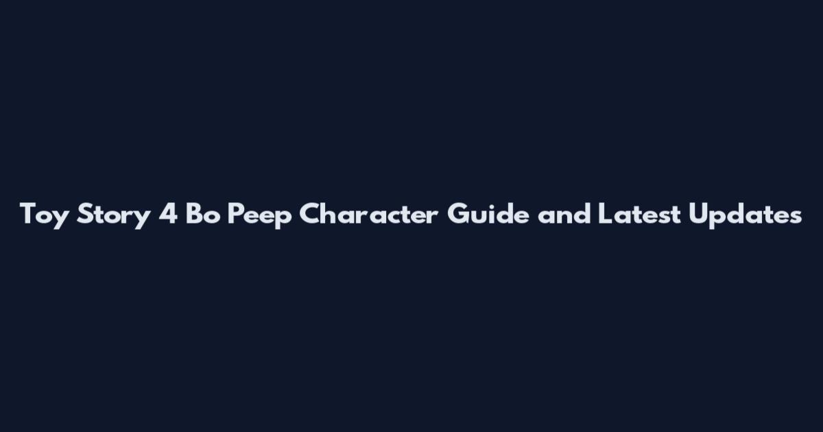 Toy Story 4 Bo Peep Character Guide and Latest Updates