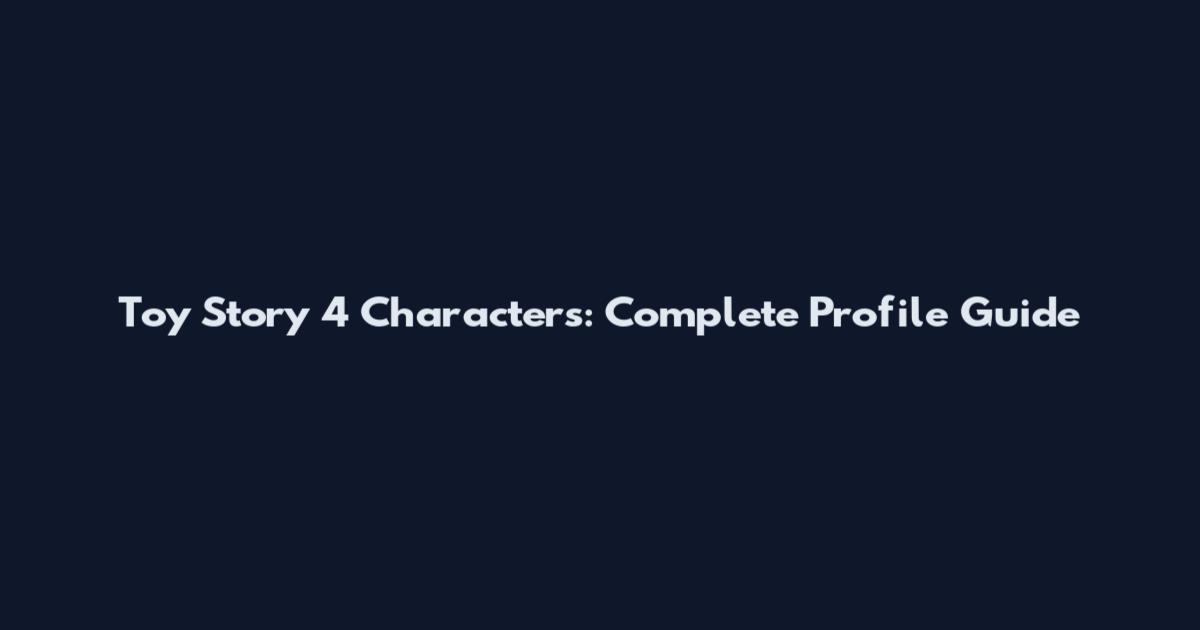 Toy Story 4 Characters: Complete Profile Guide