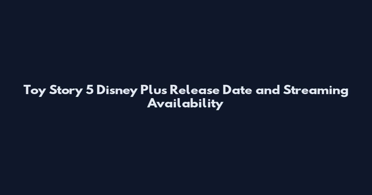 Toy Story 5 Disney Plus Release Date and Streaming Availability