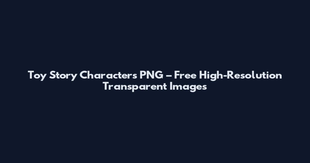 Toy Story Characters PNG – Free High-Resolution Transparent Images