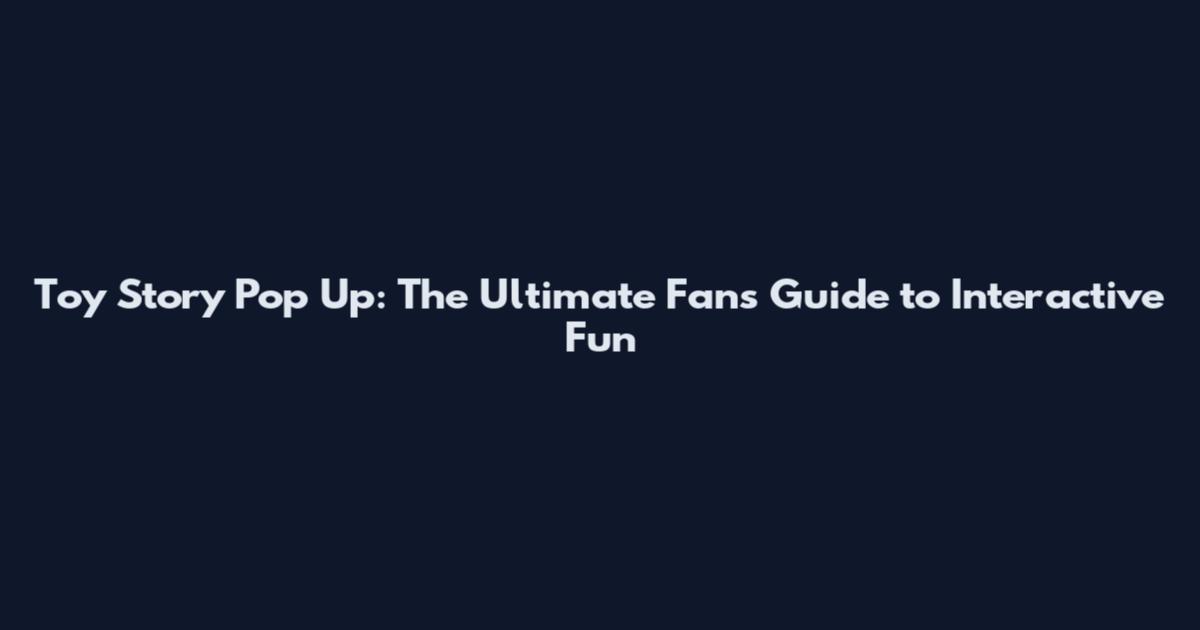 Toy Story Pop Up: The Ultimate Fan's Guide to Interactive Fun