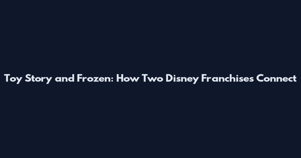 Toy Story and Frozen: How Two Disney Franchises Connect