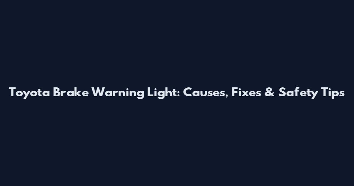 Toyota Brake Warning Light: Causes, Fixes & Safety Tips