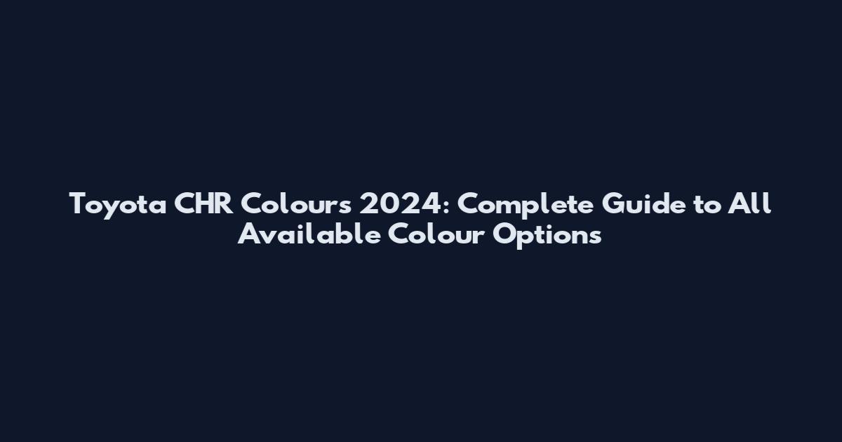 Toyota CHR Colours 2024: Complete Guide to All Available Colour Options