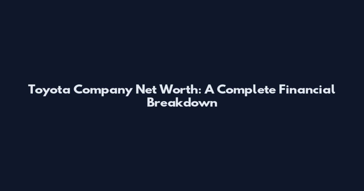 Toyota Company Net Worth: A Complete Financial Breakdown