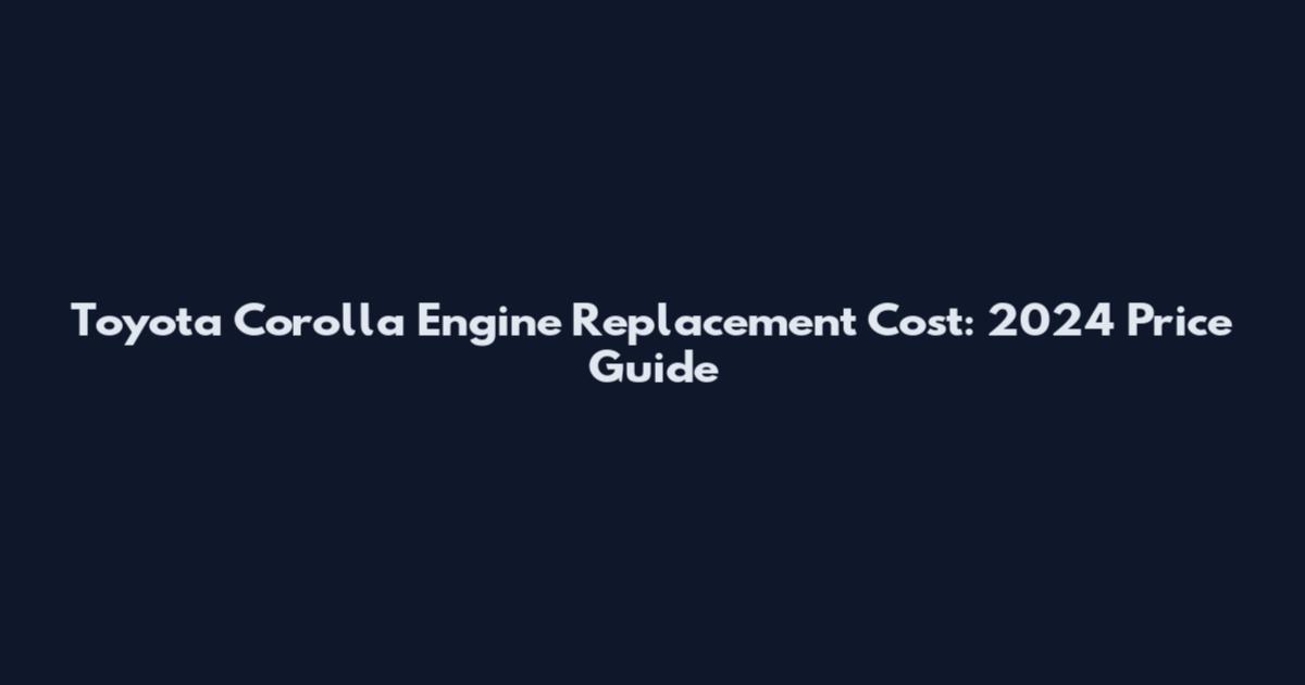 Toyota Corolla Engine Replacement Cost: 2024 Price Guide