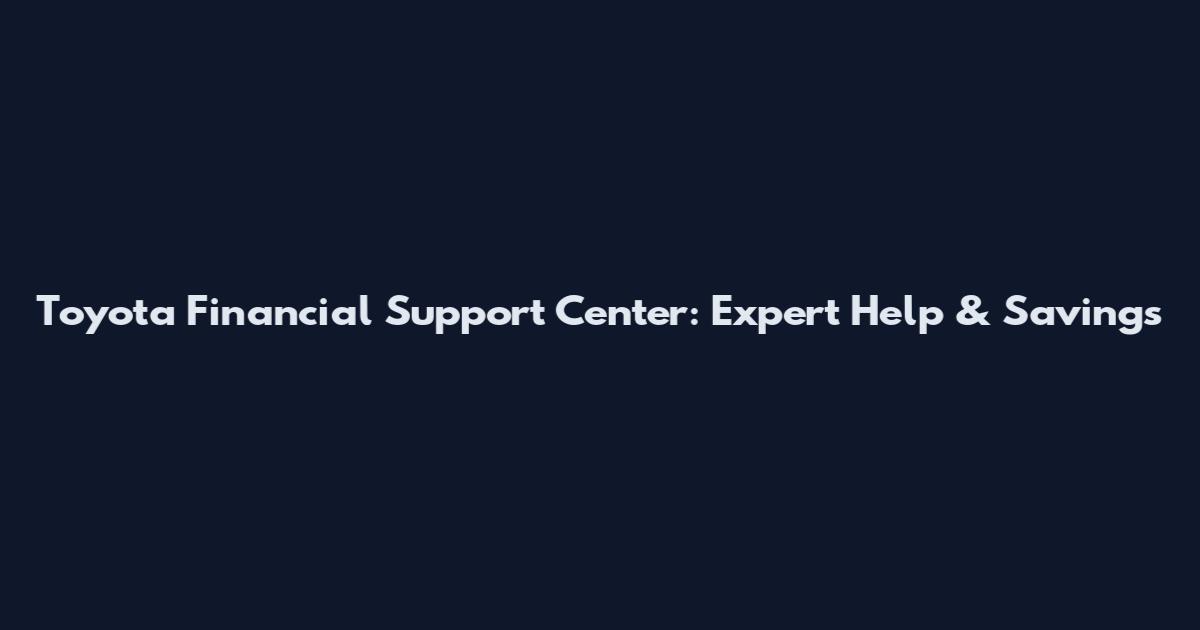 Toyota Financial Support Center: Expert Help & Savings