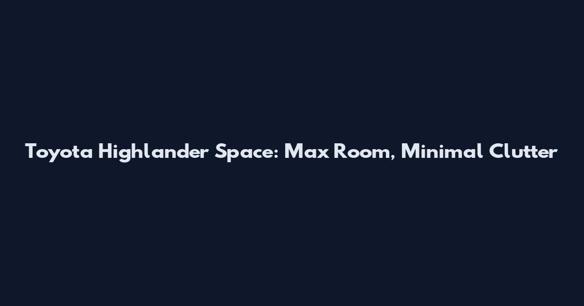 Toyota Highlander Space: Max Room, Minimal Clutter