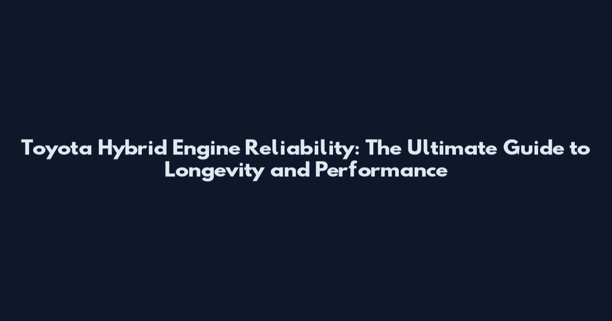 Toyota Hybrid Engine Reliability: The Ultimate Guide to Longevity and Performance