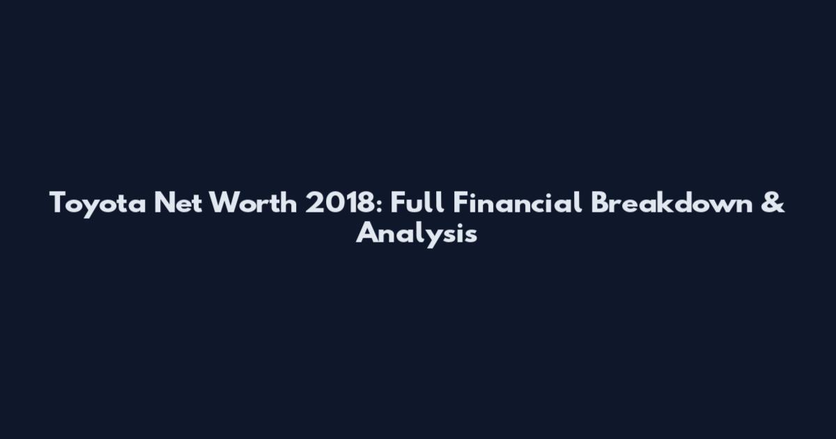 Toyota Net Worth 2018: Full Financial Breakdown & Analysis