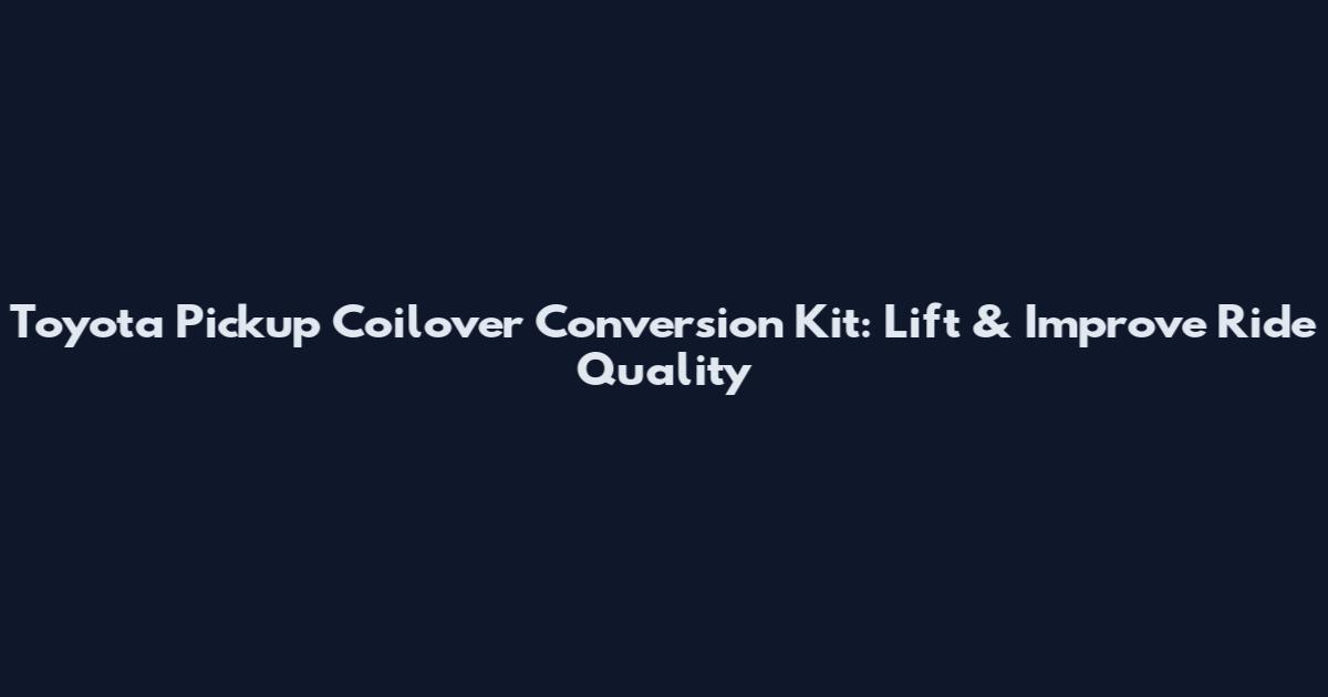 Toyota Pickup Coilover Conversion Kit: Lift & Improve Ride Quality