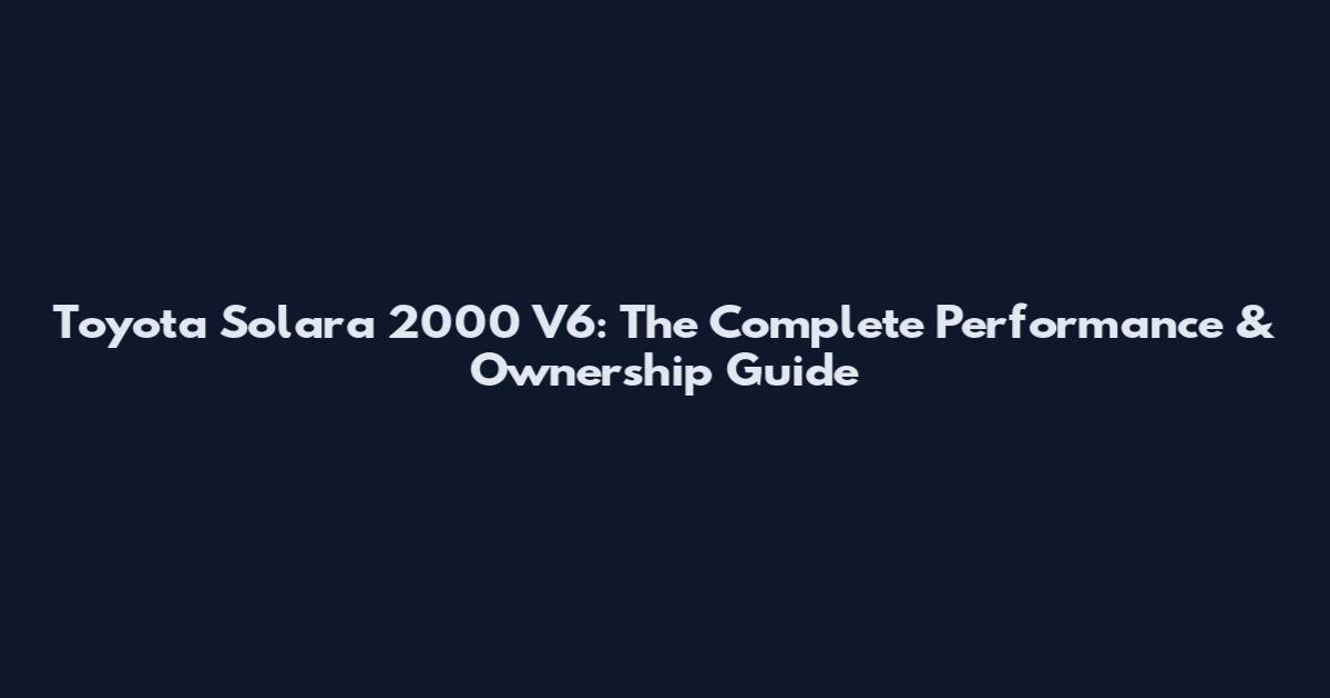 Toyota Solara 2000 V6: The Complete Performance & Ownership Guide