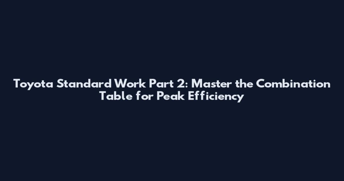 Toyota Standard Work Part 2: Master the Combination Table for Peak Efficiency