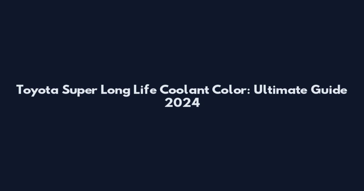 Toyota Super Long Life Coolant Color: Ultimate Guide 2024