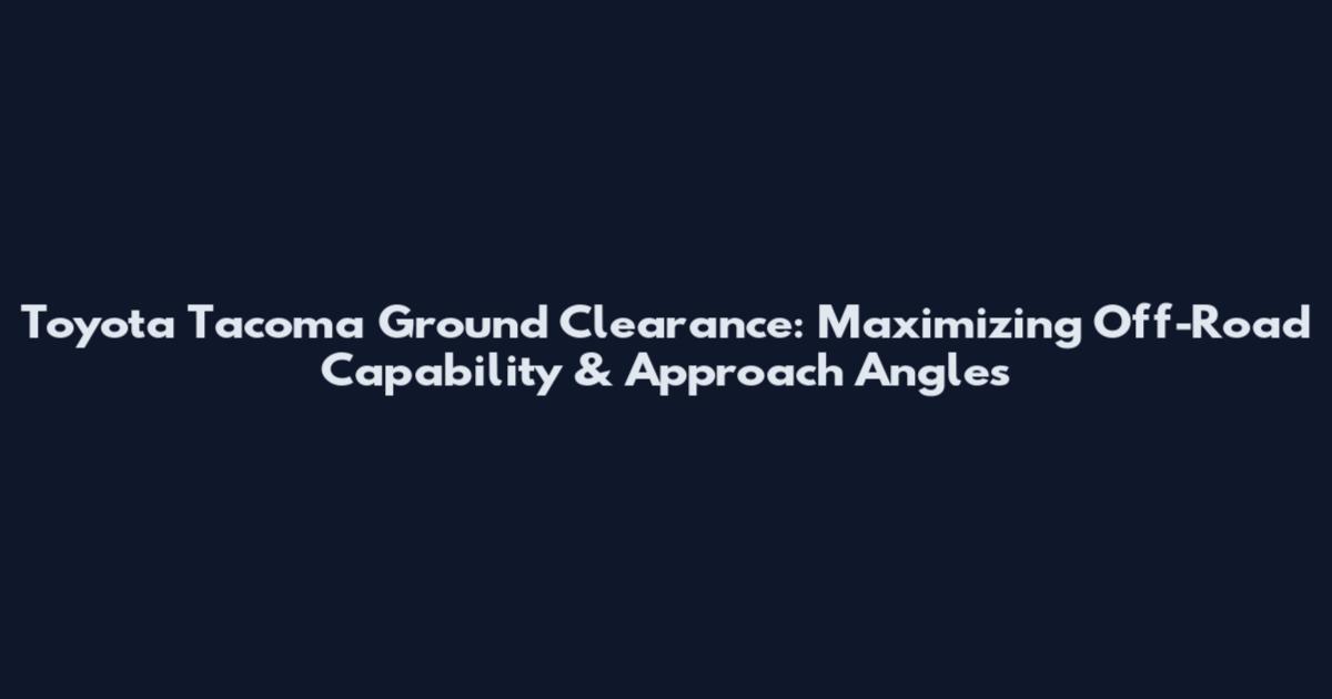 Toyota Tacoma Ground Clearance: Maximizing Off-Road Capability & Approach Angles