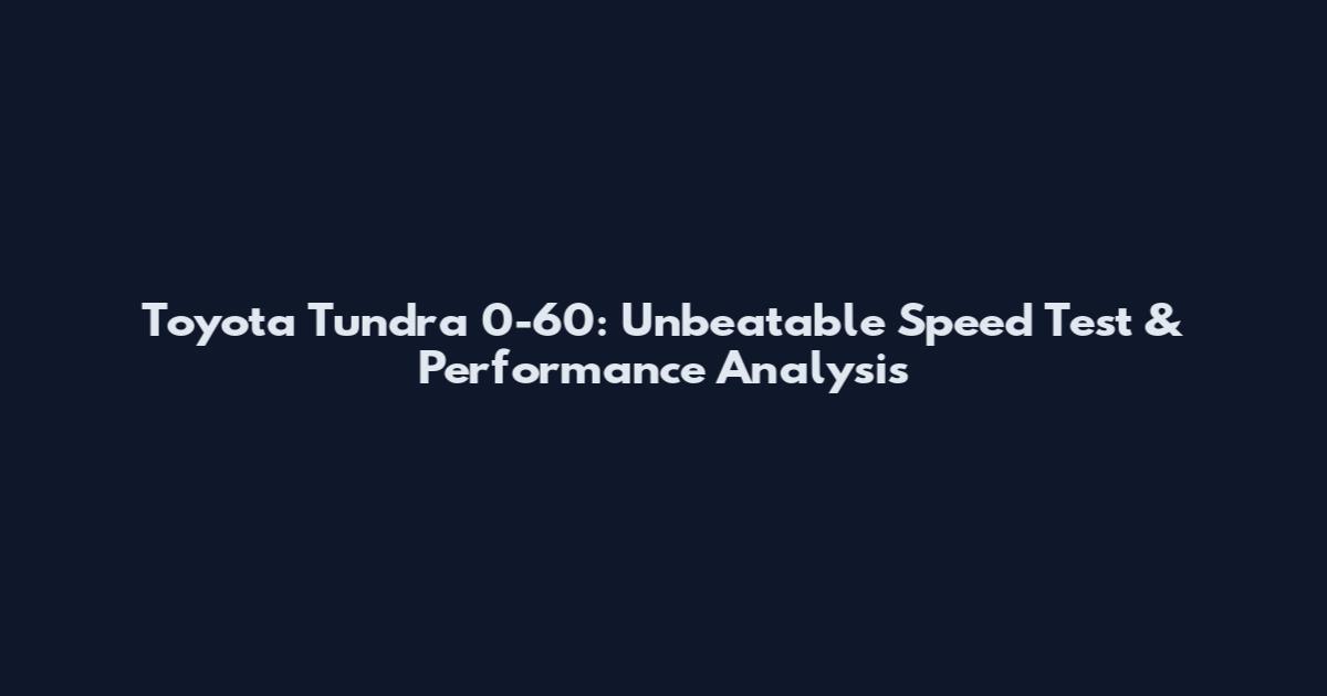 Toyota Tundra 0-60: Unbeatable Speed Test & Performance Analysis