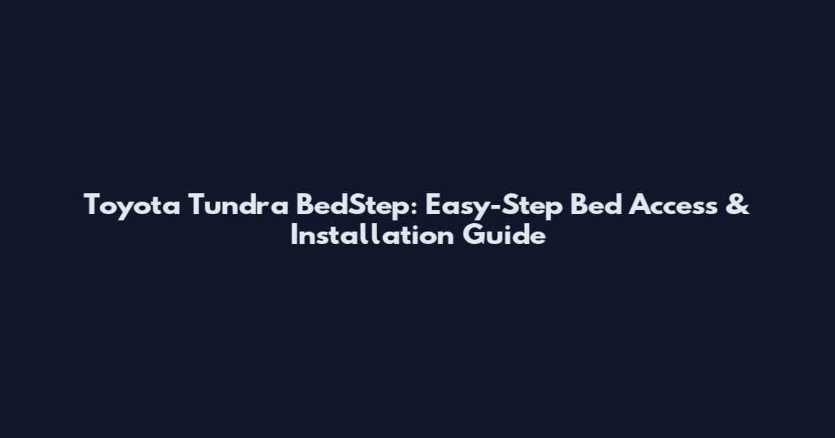 Toyota Tundra BedStep: Easy-Step Bed Access & Installation Guide