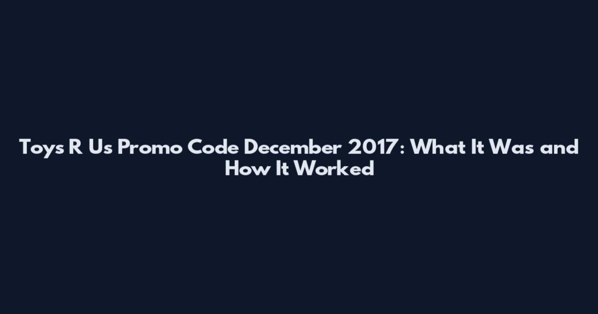 Toys R Us Promo Code December 2017: What It Was and How It Worked