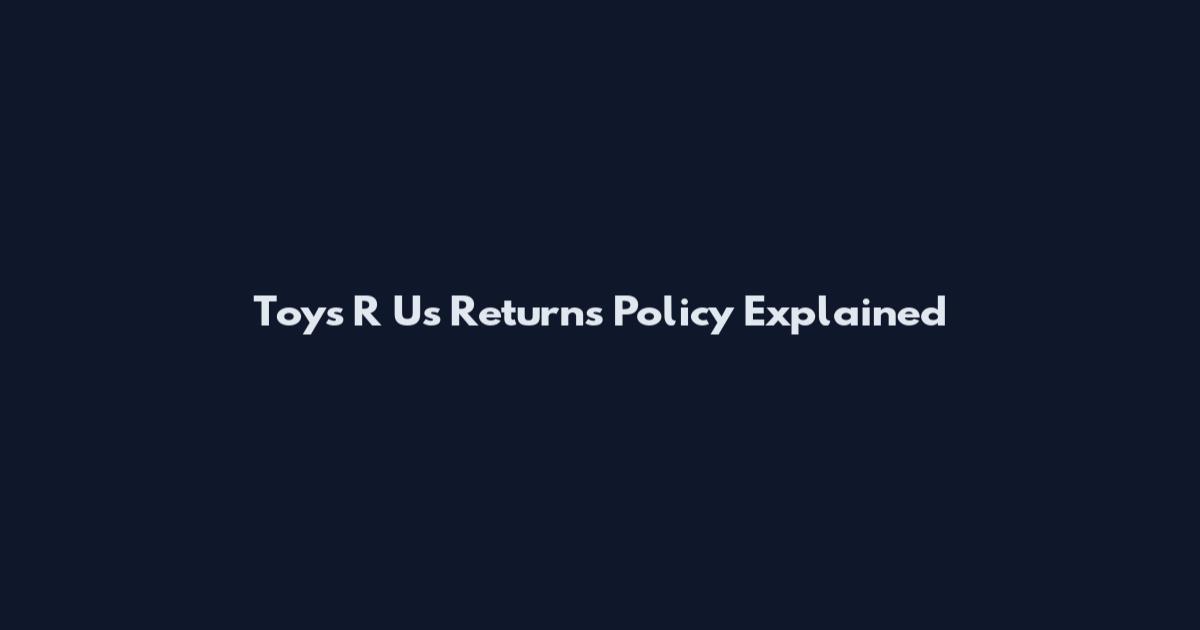 Toys R Us Returns Policy Explained