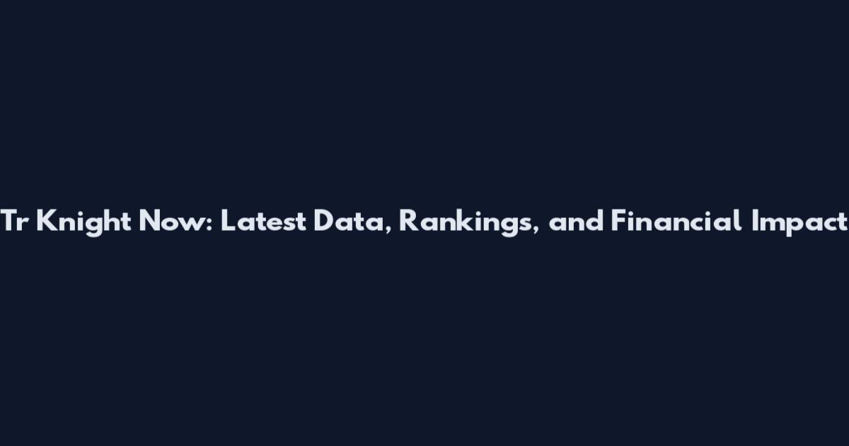 Tr Knight Now: Latest Data, Rankings, and Financial Impact