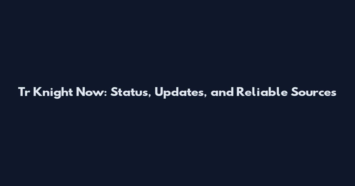 Tr Knight Now: Status, Updates, and Reliable Sources