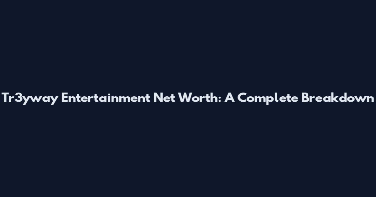 Tr3yway Entertainment Net Worth: A Complete Breakdown