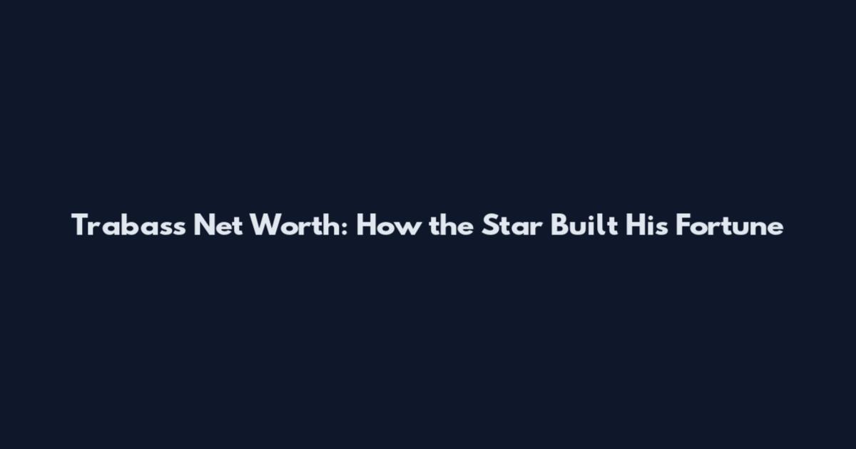 Trabass Net Worth: How the Star Built His Fortune