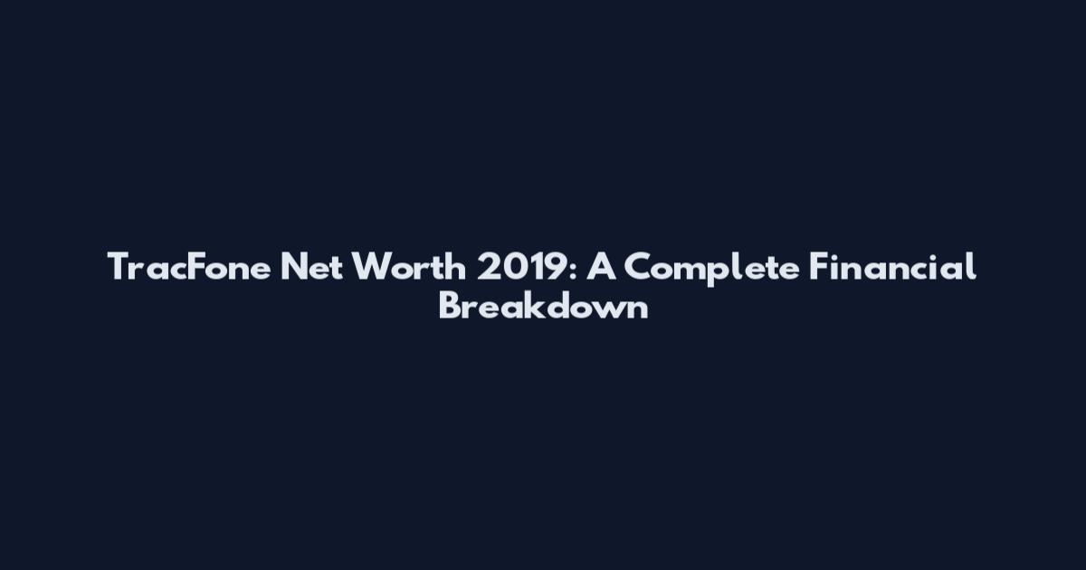 TracFone Net Worth 2019: A Complete Financial Breakdown