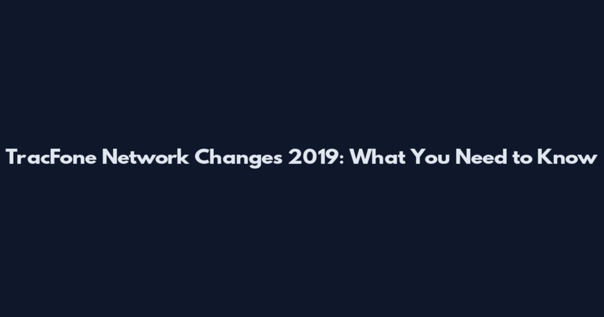 TracFone Network Changes 2019: What You Need to Know