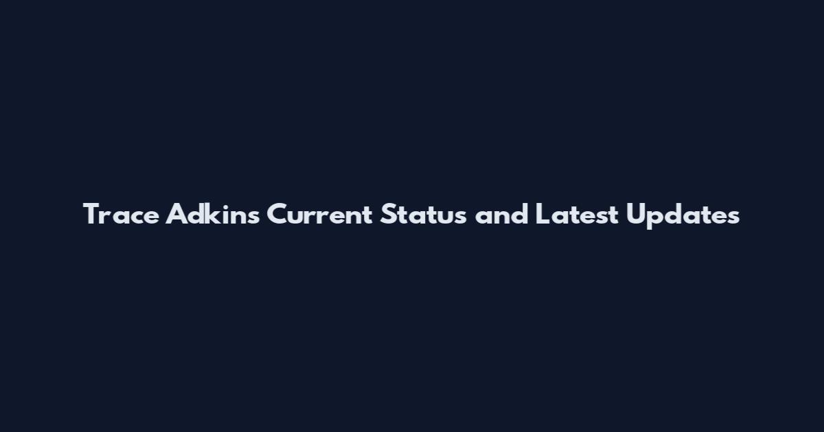 Trace Adkins Current Status and Latest Updates