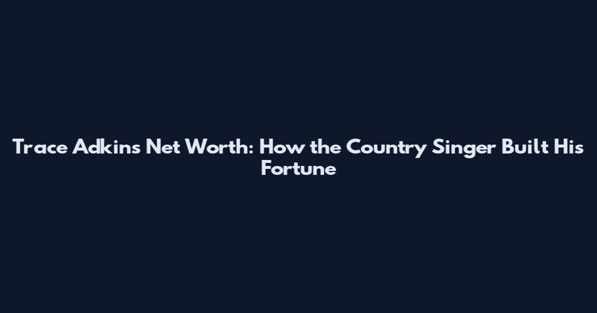 Trace Adkins Net Worth: How the Country Singer Built His Fortune