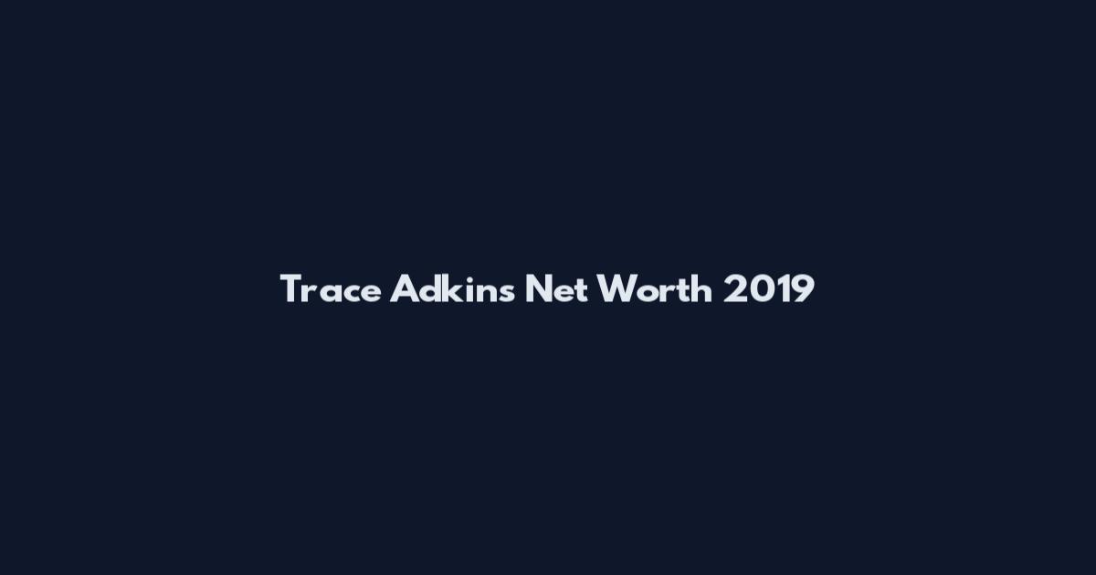 Trace Adkins Net Worth 2019