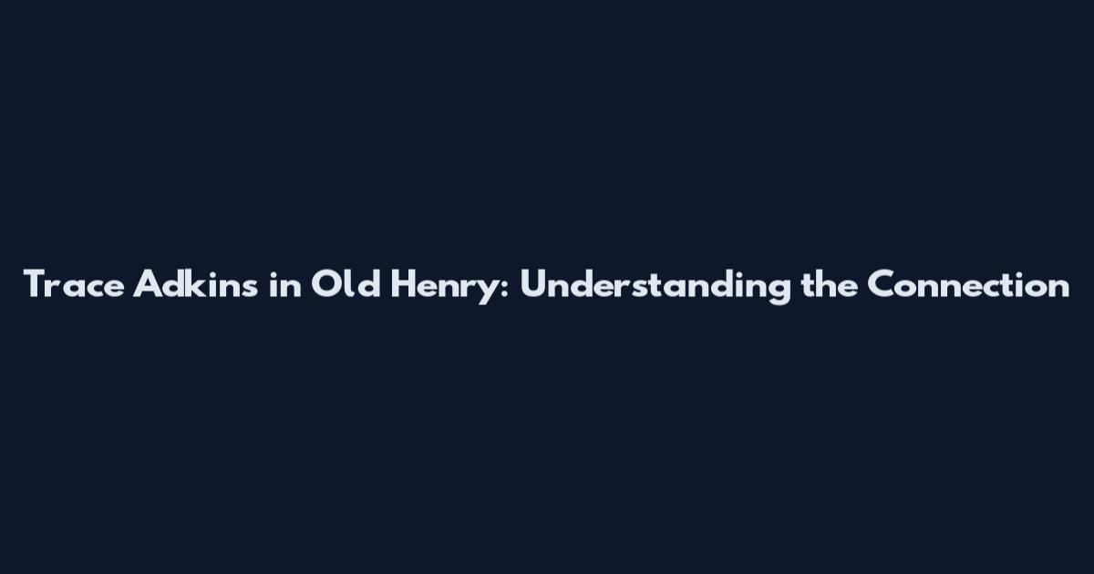 Trace Adkins in Old Henry: Understanding the Connection