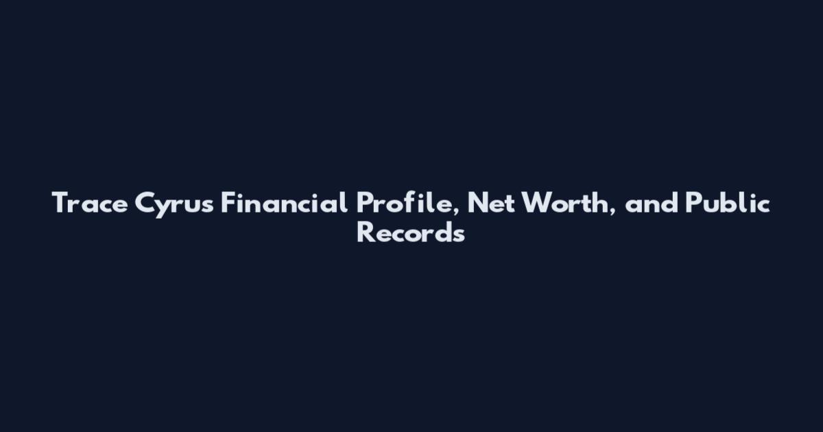 Trace Cyrus Financial Profile, Net Worth, and Public Records