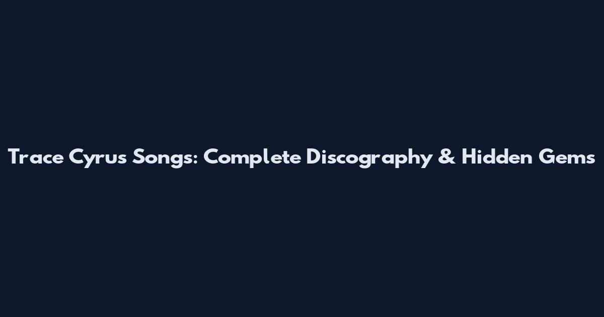 Trace Cyrus Songs: Complete Discography & Hidden Gems