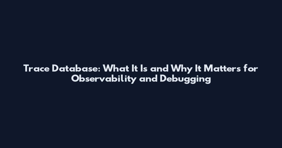 Trace Database: What It Is and Why It Matters for Observability and Debugging
