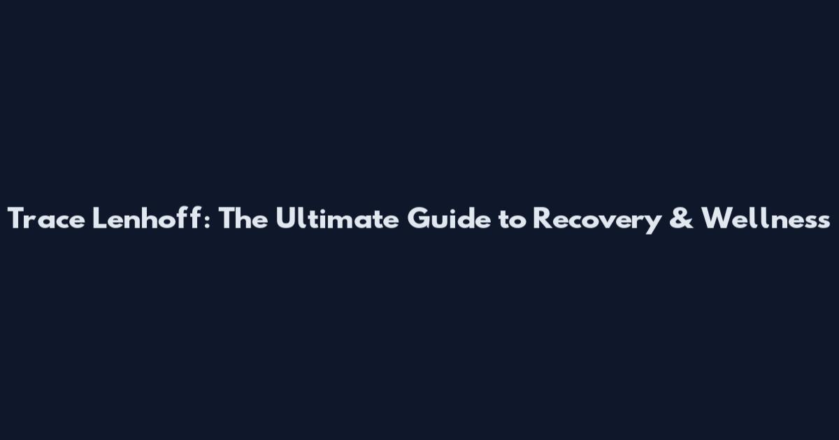 Trace Lenhoff: The Ultimate Guide to Recovery & Wellness