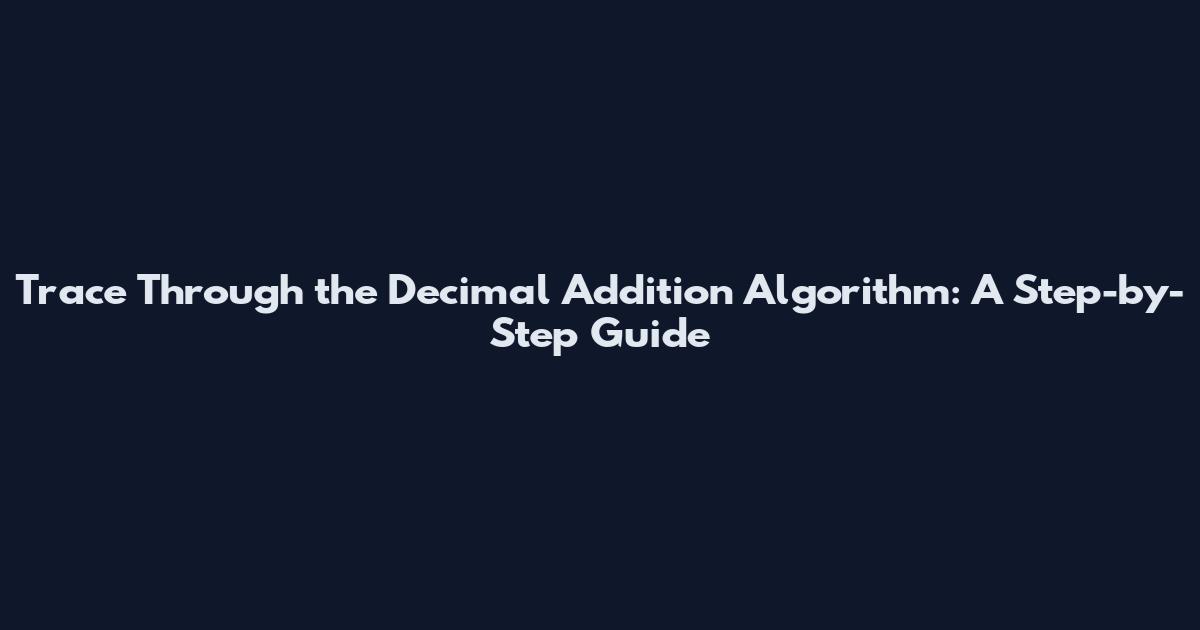 Trace Through the Decimal Addition Algorithm: A Step-by-Step Guide