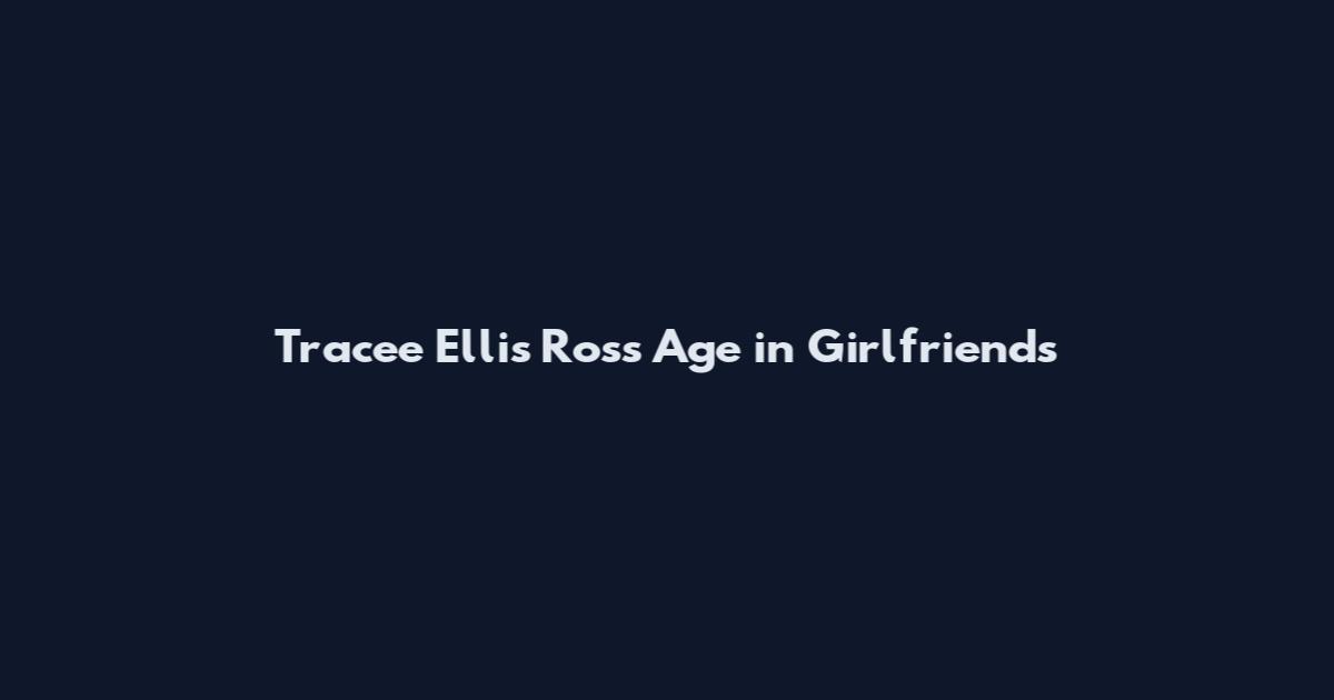 Tracee Ellis Ross Age in Girlfriends