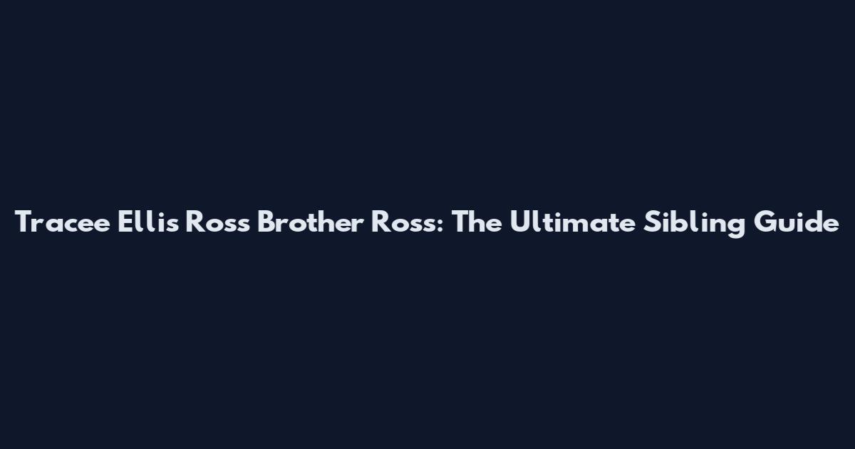 Tracee Ellis Ross Brother Ross: The Ultimate Sibling Guide
